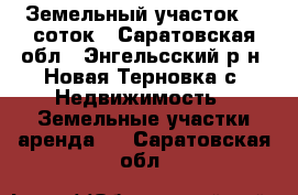 Земельный участок 15 соток - Саратовская обл., Энгельсский р-н, Новая Терновка с. Недвижимость » Земельные участки аренда   . Саратовская обл.